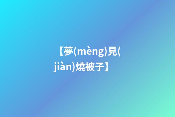 【夢(mèng)見(jiàn)燒被子】