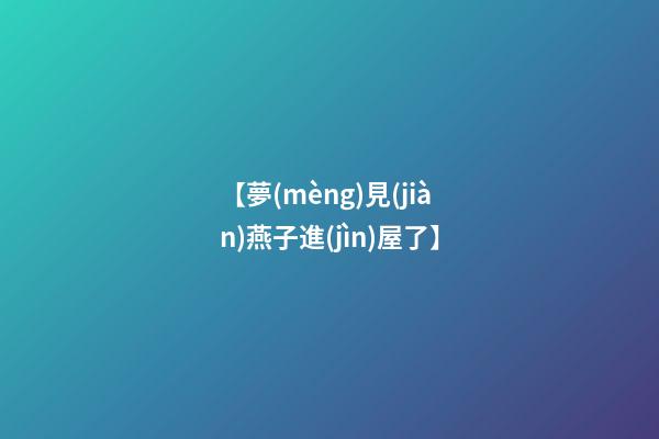 【夢(mèng)見(jiàn)燕子進(jìn)屋了】