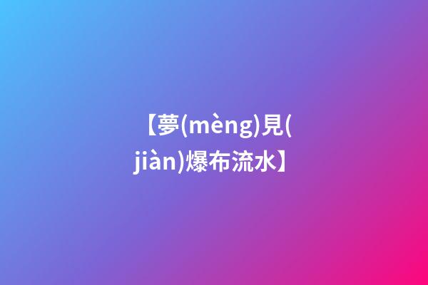 【夢(mèng)見(jiàn)爆布流水】