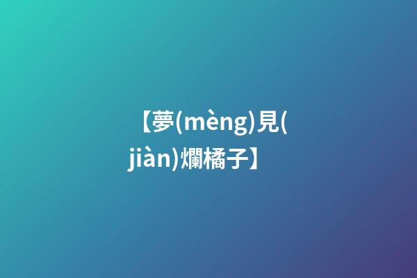 【夢(mèng)見(jiàn)爛橘子】