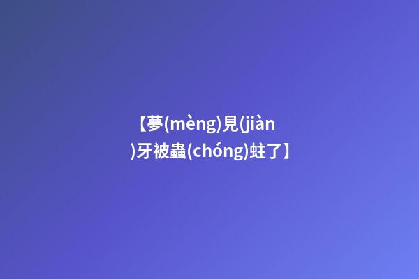 【夢(mèng)見(jiàn)牙被蟲(chóng)蛀了】