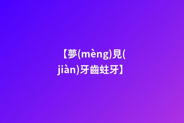 【夢(mèng)見(jiàn)牙齒蛀牙】