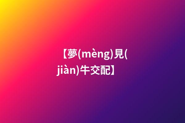 【夢(mèng)見(jiàn)牛交配】