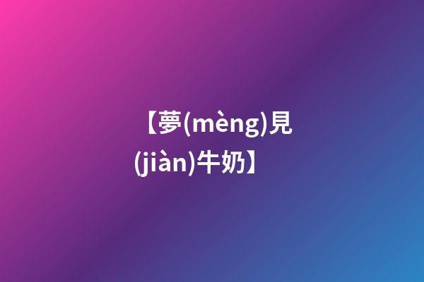 【夢(mèng)見(jiàn)牛奶】