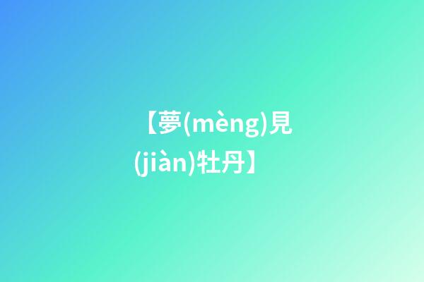 【夢(mèng)見(jiàn)牡丹】