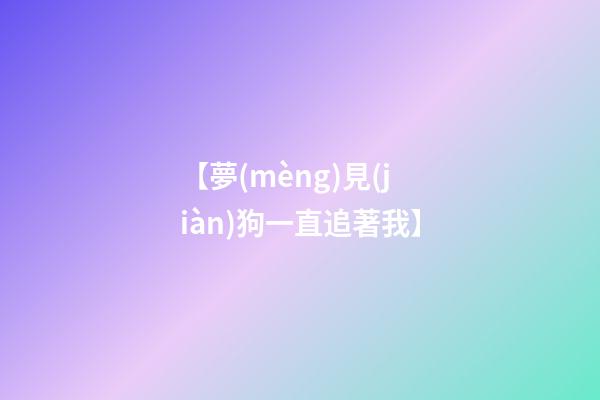 【夢(mèng)見(jiàn)狗一直追著我】