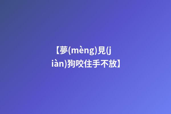 【夢(mèng)見(jiàn)狗咬住手不放】