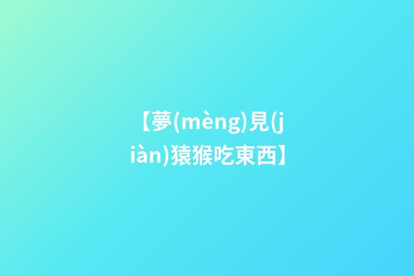 【夢(mèng)見(jiàn)猿猴吃東西】