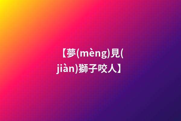 【夢(mèng)見(jiàn)獅子咬人】