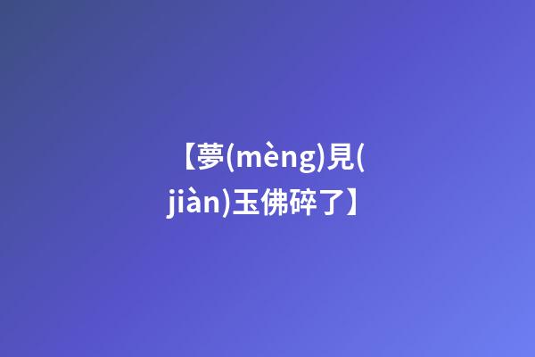 【夢(mèng)見(jiàn)玉佛碎了】