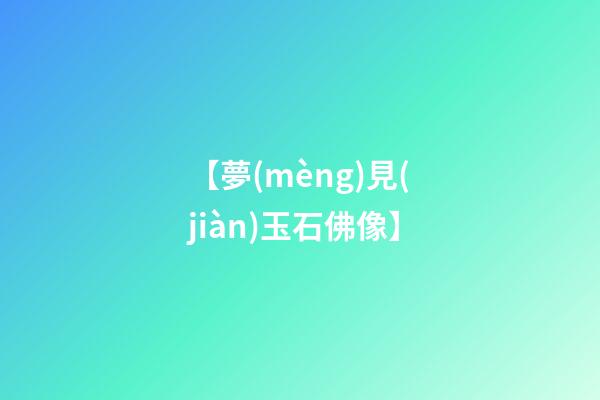 【夢(mèng)見(jiàn)玉石佛像】