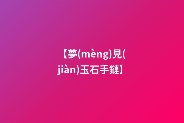 【夢(mèng)見(jiàn)玉石手鏈】