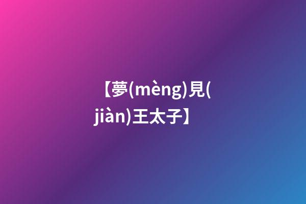 【夢(mèng)見(jiàn)王太子】