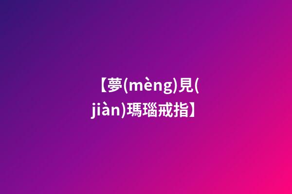 【夢(mèng)見(jiàn)瑪瑙戒指】