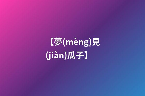 【夢(mèng)見(jiàn)瓜子】