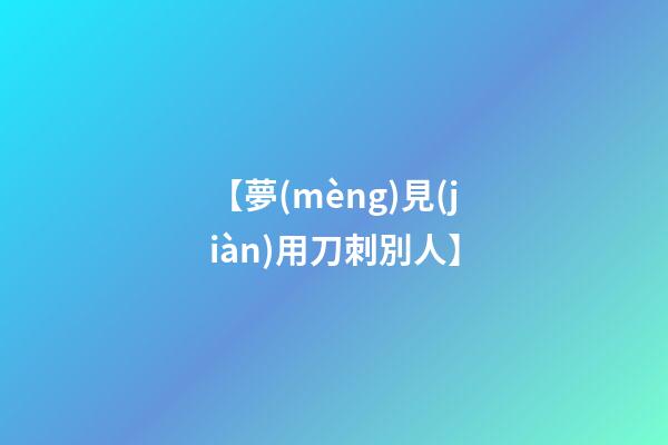 【夢(mèng)見(jiàn)用刀刺別人】