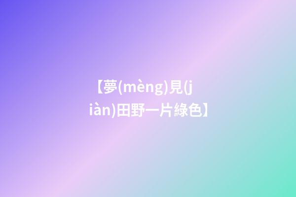 【夢(mèng)見(jiàn)田野一片綠色】