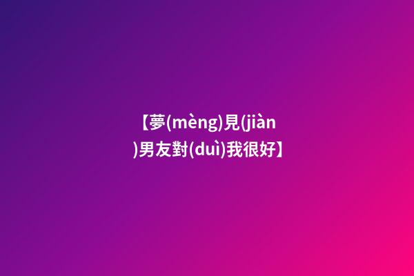【夢(mèng)見(jiàn)男友對(duì)我很好】