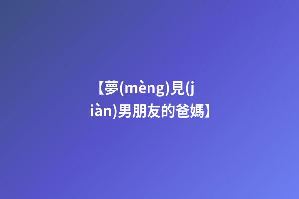 【夢(mèng)見(jiàn)男朋友的爸媽】