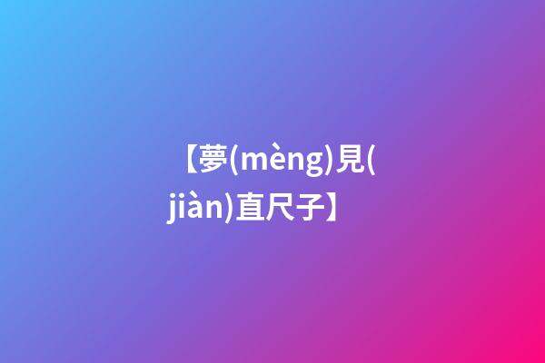 【夢(mèng)見(jiàn)直尺子】