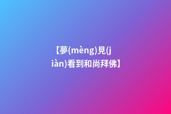 【夢(mèng)見(jiàn)看到和尚拜佛】