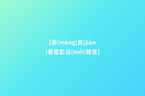 【夢(mèng)見(jiàn)看電影沒(méi)聲音】