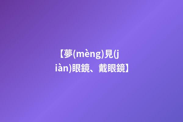 【夢(mèng)見(jiàn)眼鏡、戴眼鏡】
