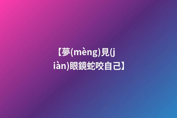 【夢(mèng)見(jiàn)眼鏡蛇咬自己】