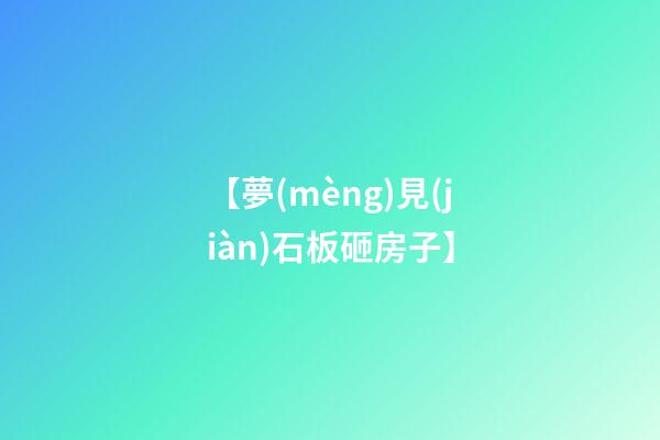 【夢(mèng)見(jiàn)石板砸房子】