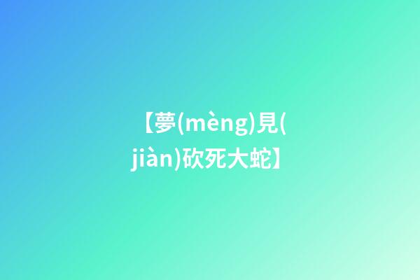 【夢(mèng)見(jiàn)砍死大蛇】