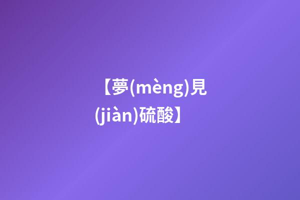 【夢(mèng)見(jiàn)硫酸】