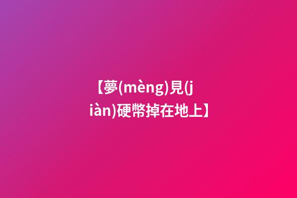 【夢(mèng)見(jiàn)硬幣掉在地上】