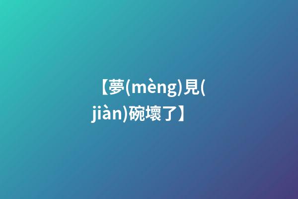 【夢(mèng)見(jiàn)碗壞了】