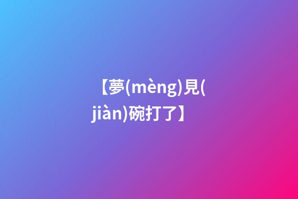 【夢(mèng)見(jiàn)碗打了】