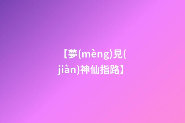 【夢(mèng)見(jiàn)神仙指路】