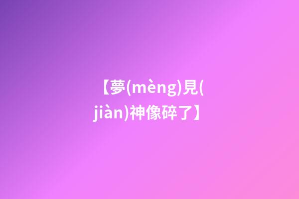 【夢(mèng)見(jiàn)神像碎了】