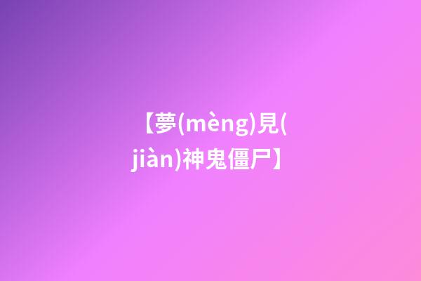 【夢(mèng)見(jiàn)神鬼僵尸】