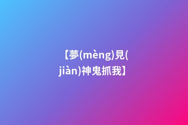 【夢(mèng)見(jiàn)神鬼抓我】