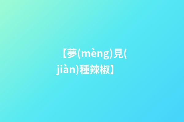 【夢(mèng)見(jiàn)種辣椒】