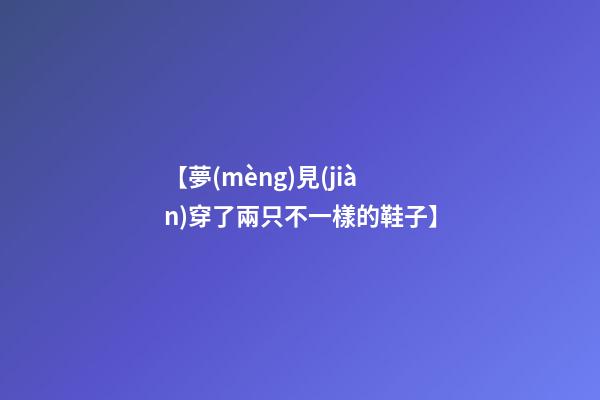 【夢(mèng)見(jiàn)穿了兩只不一樣的鞋子】