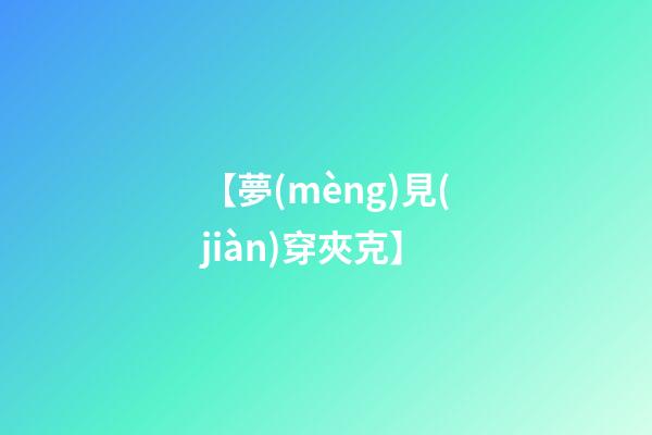 【夢(mèng)見(jiàn)穿夾克】