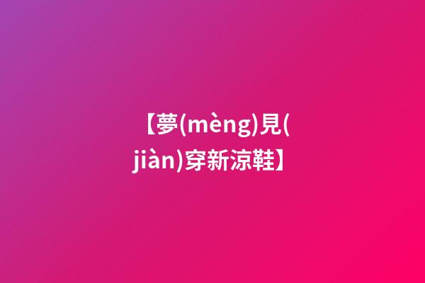 【夢(mèng)見(jiàn)穿新涼鞋】