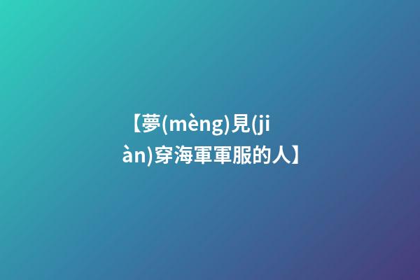 【夢(mèng)見(jiàn)穿海軍軍服的人】