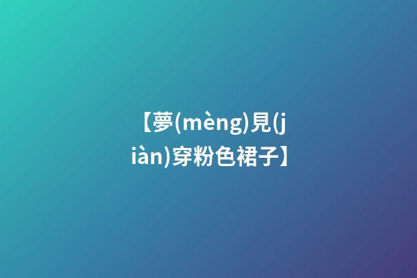 【夢(mèng)見(jiàn)穿粉色裙子】