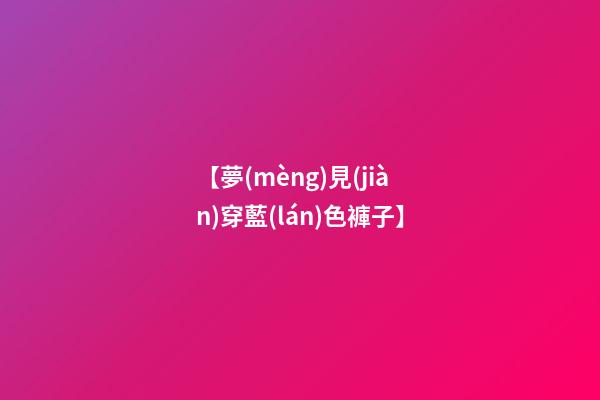 【夢(mèng)見(jiàn)穿藍(lán)色褲子】