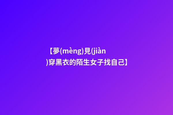 【夢(mèng)見(jiàn)穿黑衣的陌生女子找自己】