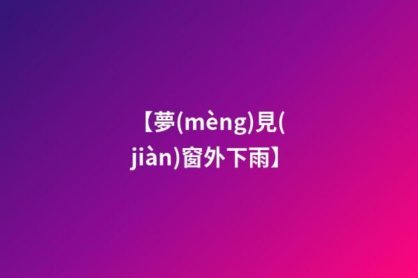 【夢(mèng)見(jiàn)窗外下雨】