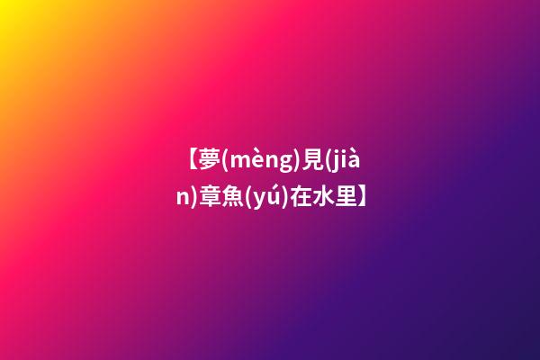 【夢(mèng)見(jiàn)章魚(yú)在水里】