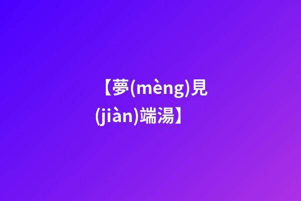 【夢(mèng)見(jiàn)端湯】