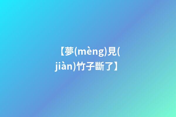 【夢(mèng)見(jiàn)竹子斷了】